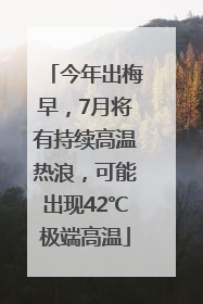 今年出梅早，7月将有持续高温热浪，可能出现42℃极端高温