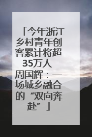 今年浙江乡村青年创客累计将超35万人 周国辉：一场城乡融合的“双向奔赴”