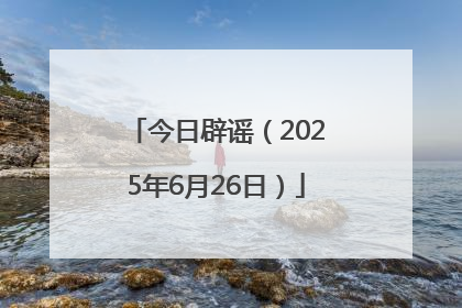 今日辟谣（2025年6月26日）