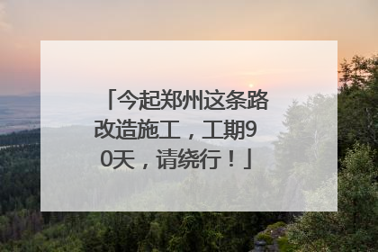 今起郑州这条路改造施工，工期90天，请绕行！