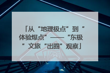 从“地理极点”到“体验爆点”——“东极”文旅“出圈”观察