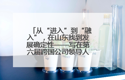 从“进入”到“融入”，在山东找到发展确定性——写在第六届跨国公司领导人青岛峰会开幕之际
