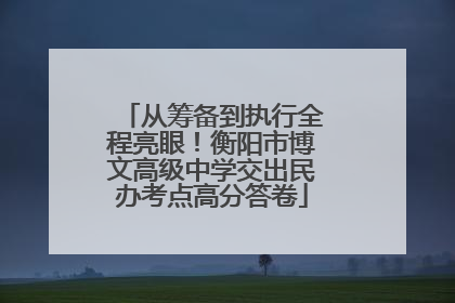 从筹备到执行全程亮眼！衡阳市博文高级中学交出民办考点高分答卷