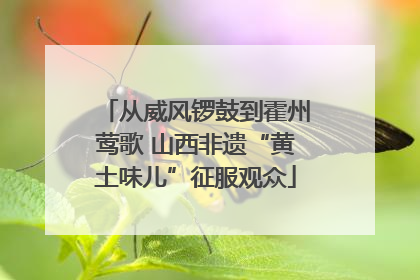从威风锣鼓到霍州莺歌 山西非遗“黄土味儿”征服观众