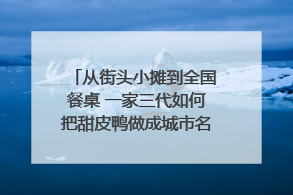 从街头小摊到全国餐桌 一家三代如何把甜皮鸭做成城市名片？｜封面深镜
