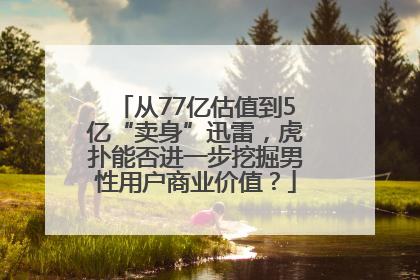 从77亿估值到5亿“卖身”迅雷，虎扑能否进一步挖掘男性用户商业价值？
