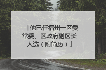 他已任福州一区委常委、区政府副区长人选（附简历）