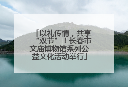 以礼传情，共享“双节”！长春市文庙博物馆系列公益文化活动举行