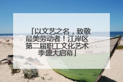 以文艺之名，致敬最美劳动者！江岸区第二届职工文化艺术季盛大启幕