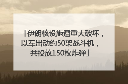 伊朗核设施遭重大破坏，以军出动约50架战斗机，共投放150枚炸弹