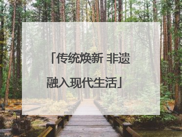 传统焕新 非遗融入现代生活