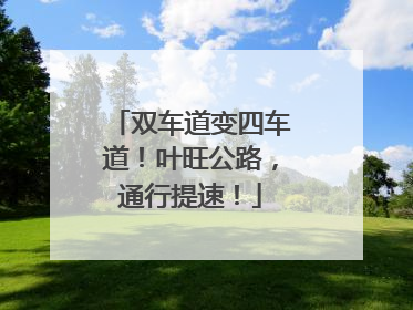 双车道变四车道！叶旺公路，通行提速！