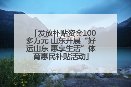 发放补贴资金100多万元 山东开展“好运山东 惠享生活”体育惠民补贴活动