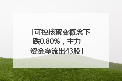 可控核聚变概念下跌0.80%，主力资金净流出43股