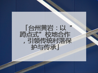 台州黄岩：以“蹲点式”校地合作，引领传统村落保护与传承