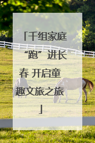 千组家庭“跑”进长春 开启童趣文旅之旅