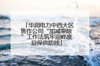 华润电力中西大区焦作公司“加减乘除”工作法筑牢迎峰度夏保供防线