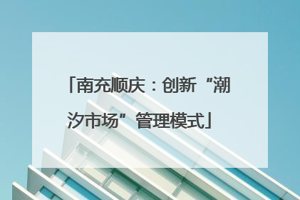 南充顺庆：创新“潮汐市场”管理模式