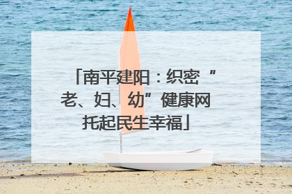 南平建阳：织密“老、妇、幼”健康网托起民生幸福
