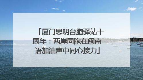 厦门思明台胞驿站十周年：两岸同胞在闽南语加油声中同心接力