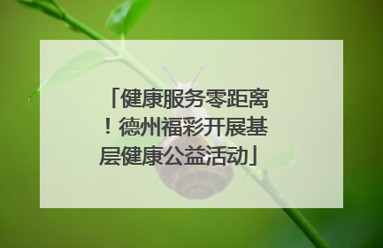 健康服务零距离！德州福彩开展基层健康公益活动