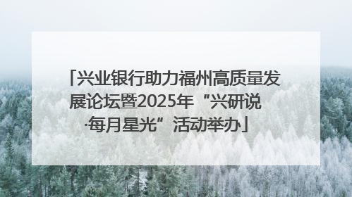 兴业银行助力福州高质量发展论坛暨2025年“兴研说·每月星光”活动举办