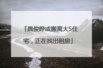 具俊晔或搬离大S住宅，正在找出租房