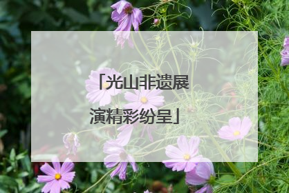 光山非遗展演精彩纷呈
