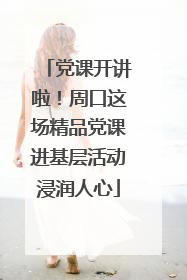 党课开讲啦！周口这场精品党课进基层活动浸润人心