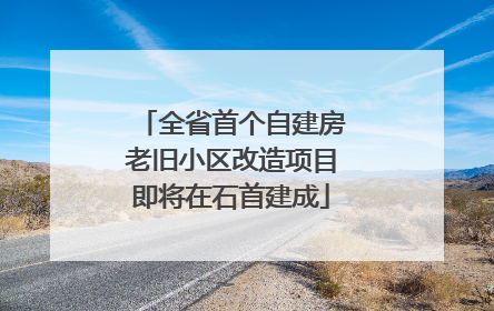 全省首个自建房老旧小区改造项目即将在石首建成