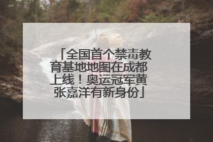 全国首个禁毒教育基地地图在成都上线！奥运冠军黄张嘉洋有新身份