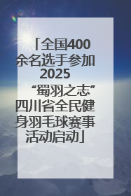 全国400余名选手参加 2025 “蜀羽之志”四川省全民健身羽毛球赛事活动启动