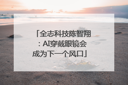 全志科技陈智翔：AI穿戴眼镜会成为下一个风口