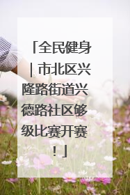 全民健身｜市北区兴隆路街道兴德路社区够级比赛开赛！