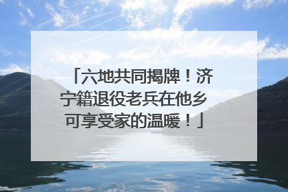 六地共同揭牌！济宁籍退役老兵在他乡可享受家的温暖！