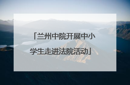 兰州中院开展中小学生走进法院活动