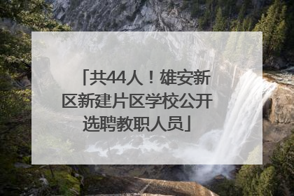 共44人！雄安新区新建片区学校公开选聘教职人员
