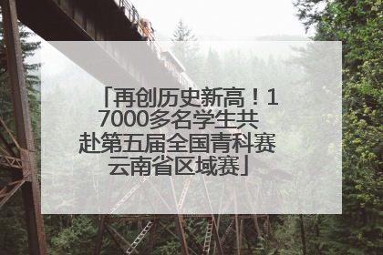 再创历史新高！17000多名学生共赴第五届全国青科赛云南省区域赛