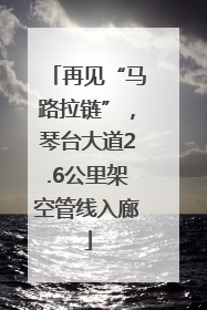 再见“马路拉链”，琴台大道2.6公里架空管线入廊