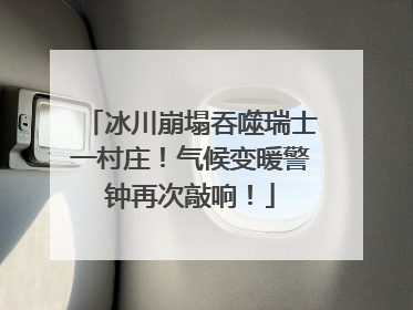 冰川崩塌吞噬瑞士一村庄！气候变暖警钟再次敲响！