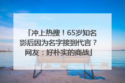 冲上热搜！65岁知名影后因为名字接到代言？网友：好朴实的商战