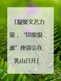 凝聚文艺力量，“印象银滩”座谈会在乳山召开
