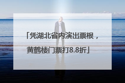凭湖北省内演出票根，黄鹤楼门票打8.8折