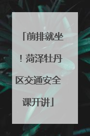 前排就坐！菏泽牡丹区交通安全课开讲