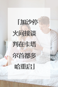 加沙停火间接谈判在卡塔尔首都多哈重启