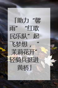 助力“馨雨”“红歌民乐队”起飞梦想，“茉莉花开”轻骑兵挺进黄桥