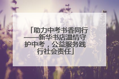 助力中考书香同行——新华书店温情守护中考，公益服务践行社会责任