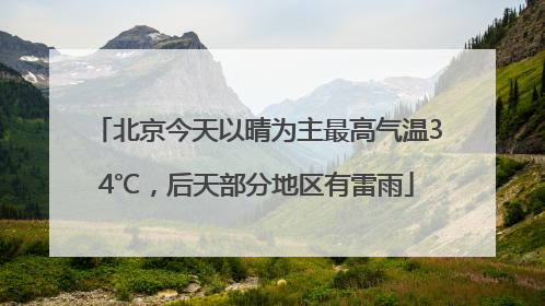 北京今天以晴为主最高气温34℃，后天部分地区有雷雨