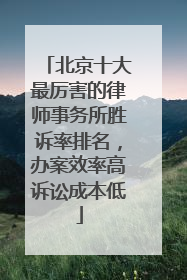 北京十大最厉害的律师事务所胜诉率排名，办案效率高诉讼成本低