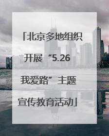 北京多地组织开展“5.26 我爱路”主题宣传教育活动